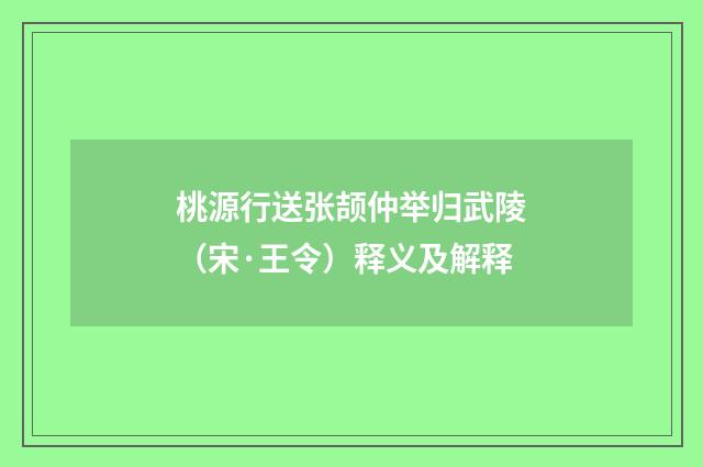 桃源行送张颉仲举归武陵（宋·王令）释义及解释