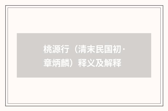 桃源行（清末民国初·章炳麟）释义及解释
