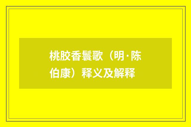 桃胶香鬟歌（明·陈伯康）释义及解释