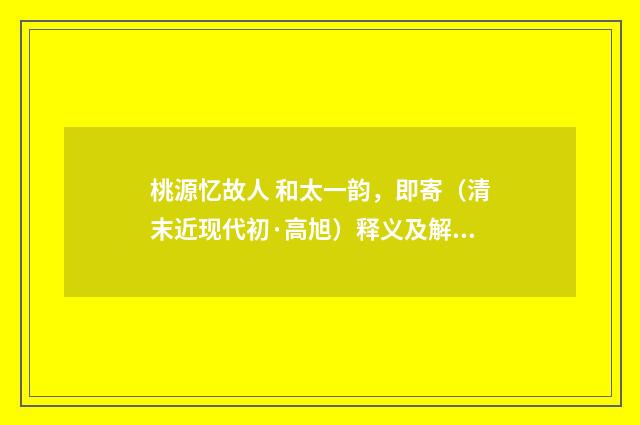 桃源忆故人 和太一韵，即寄（清末近现代初·高旭）释义及解释