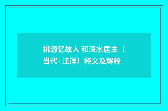 桃源忆故人 和深水居主（当代·汪洋）释义及解释