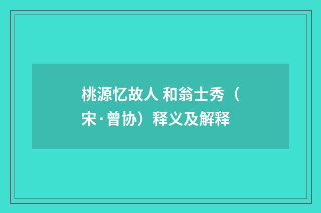 桃源忆故人 和翁士秀（宋·曾协）释义及解释