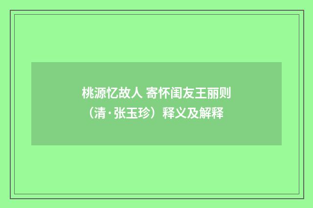 桃源忆故人 寄怀闺友王丽则（清·张玉珍）释义及解释