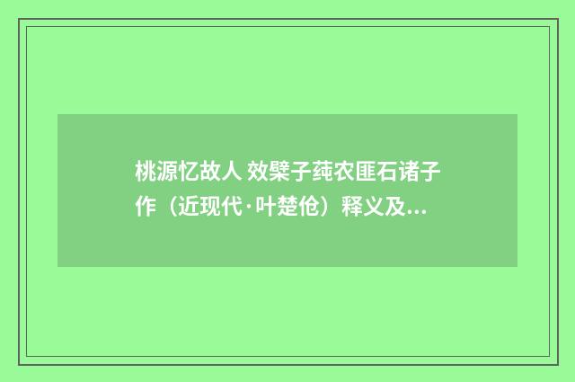 桃源忆故人 效檗子莼农匪石诸子作（近现代·叶楚伧）释义及解释