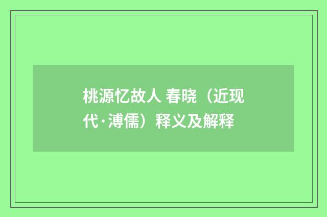 桃源忆故人 春晓（近现代·溥儒）释义及解释