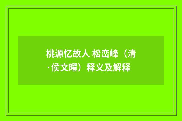 桃源忆故人 松峦峰（清·侯文曜）释义及解释
