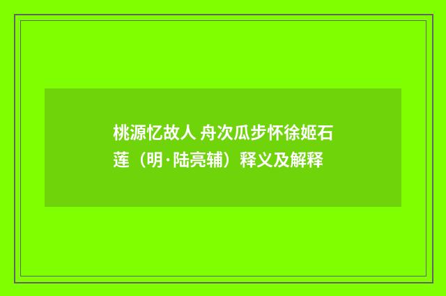 桃源忆故人 舟次瓜步怀徐姬石莲（明·陆亮辅）释义及解释