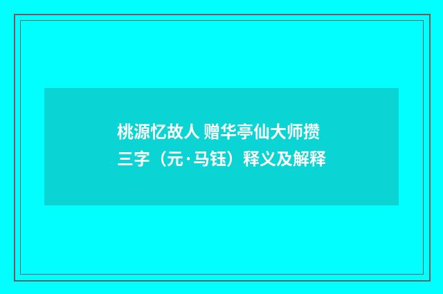 桃源忆故人 赠华亭仙大师攒三字（元·马钰）释义及解释