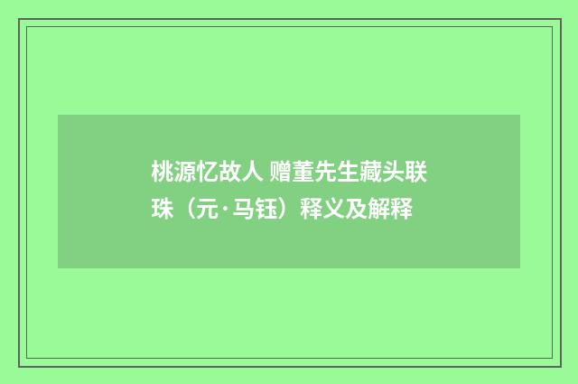 桃源忆故人 赠董先生藏头联珠（元·马钰）释义及解释