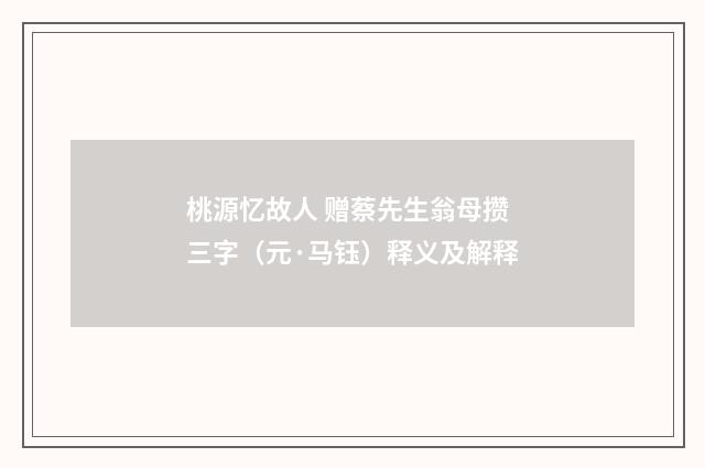 桃源忆故人 赠蔡先生翁母攒三字（元·马钰）释义及解释