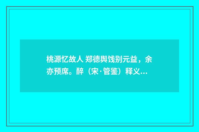 桃源忆故人 郑德舆饯别元益，余亦预席。醉（宋·管鉴）释义及解释
