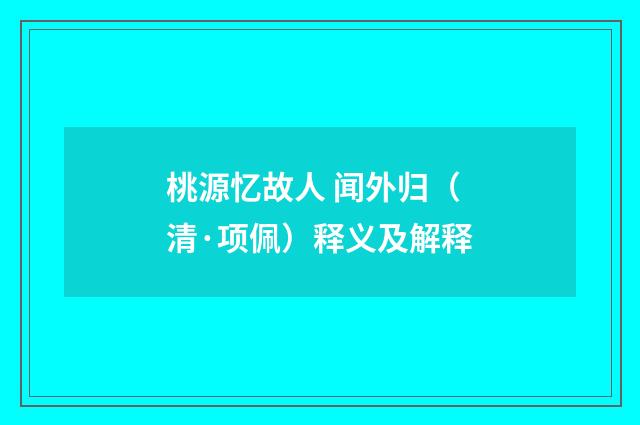 桃源忆故人 闻外归（清·项佩）释义及解释