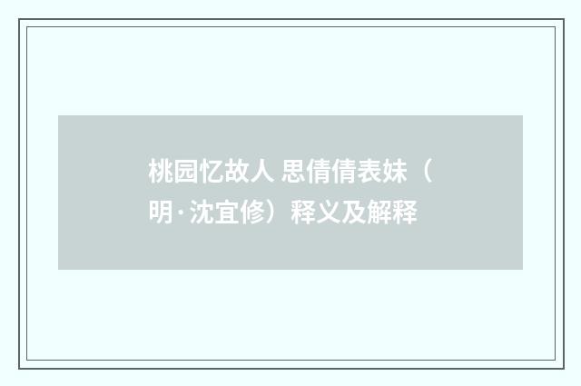 桃园忆故人 思倩倩表妹（明·沈宜修）释义及解释