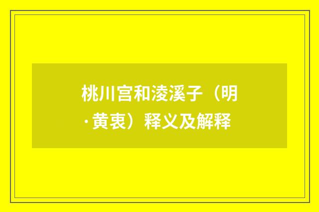 桃川宫和淩溪子（明·黄衷）释义及解释