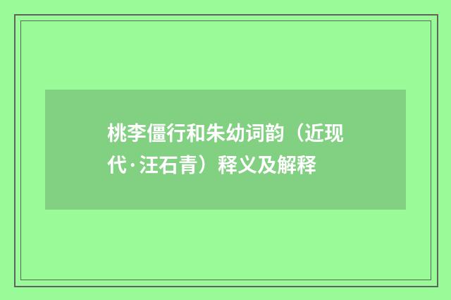 桃李僵行和朱幼词韵（近现代·汪石青）释义及解释