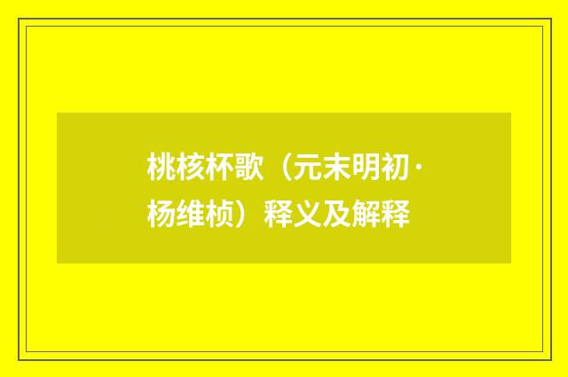 桃核杯歌（元末明初·杨维桢）释义及解释