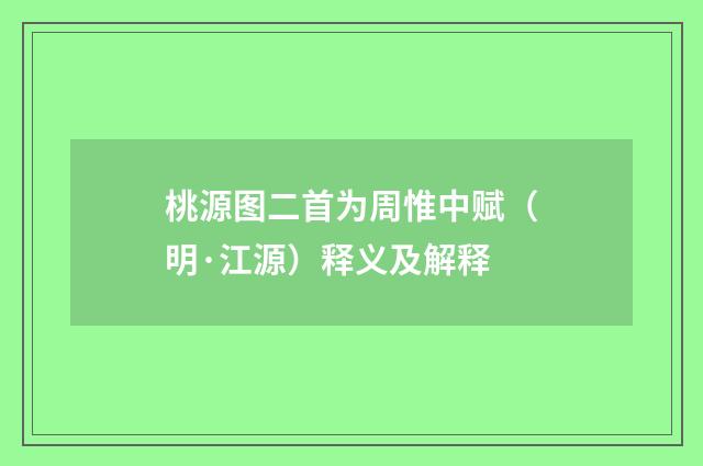 桃源图二首为周惟中赋（明·江源）释义及解释
