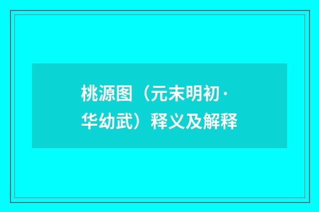 桃源图（元末明初·华幼武）释义及解释