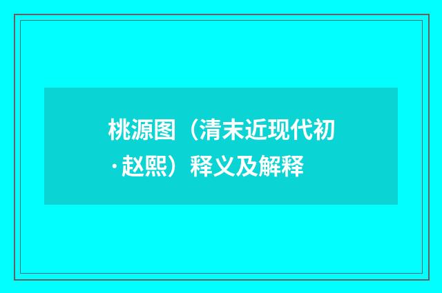桃源图（清末近现代初·赵熙）释义及解释