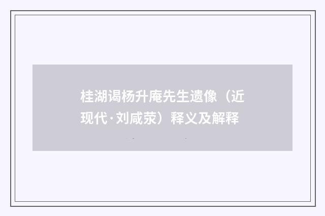 桂湖谒杨升庵先生遗像（近现代·刘咸荥）释义及解释