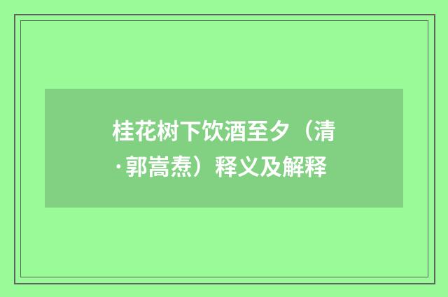 桂花树下饮酒至夕（清·郭嵩焘）释义及解释