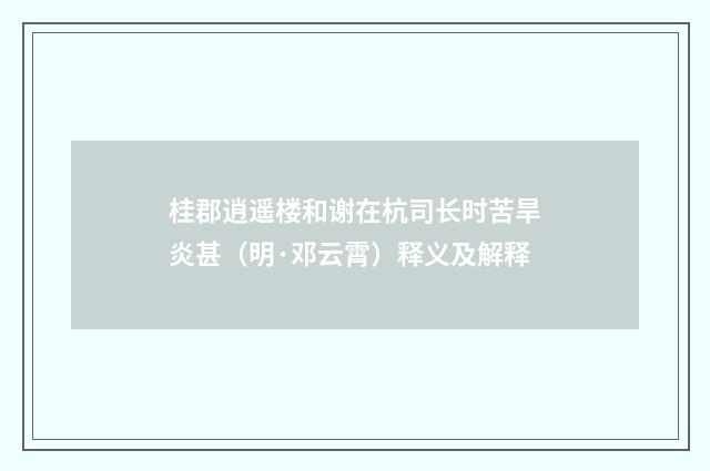 桂郡逍遥楼和谢在杭司长时苦旱炎甚（明·邓云霄）释义及解释