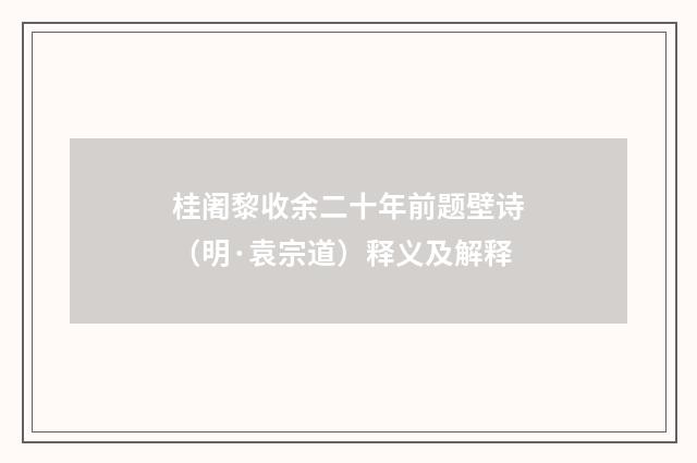 桂阇黎收余二十年前题壁诗（明·袁宗道）释义及解释