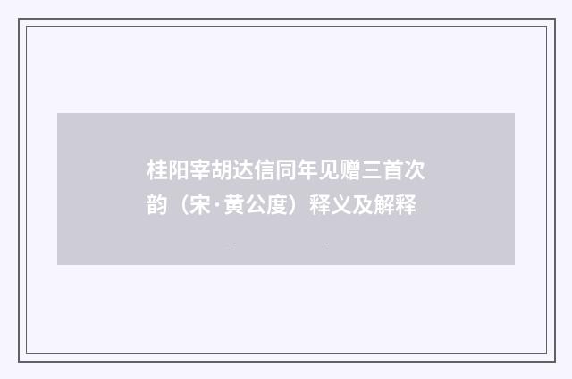 桂阳宰胡达信同年见赠三首次韵（宋·黄公度）释义及解释