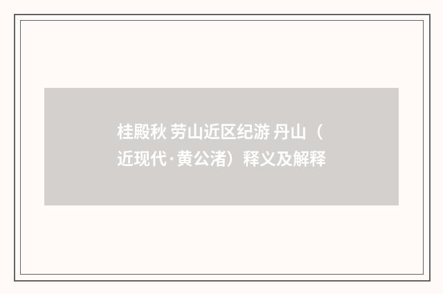 桂殿秋 劳山近区纪游 丹山（近现代·黄公渚）释义及解释