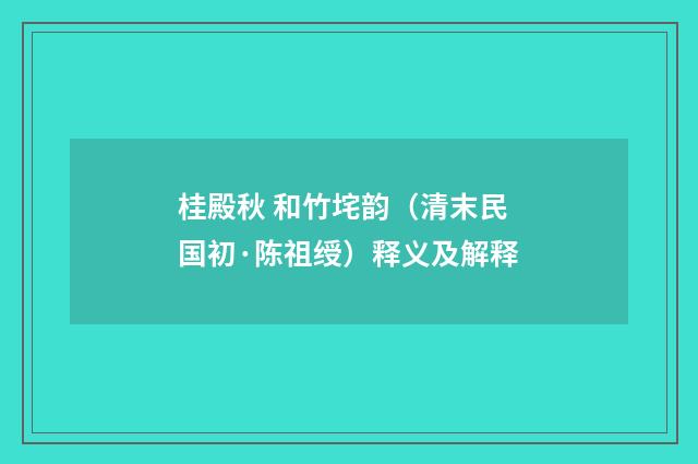 桂殿秋 和竹垞韵（清末民国初·陈祖绶）释义及解释