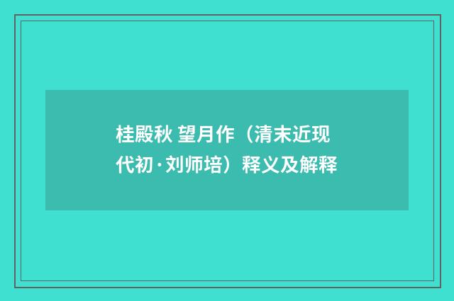 桂殿秋 望月作（清末近现代初·刘师培）释义及解释
