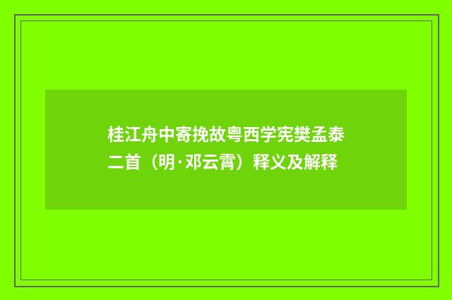 桂江舟中寄挽故粤西学宪樊孟泰二首（明·邓云霄）释义及解释