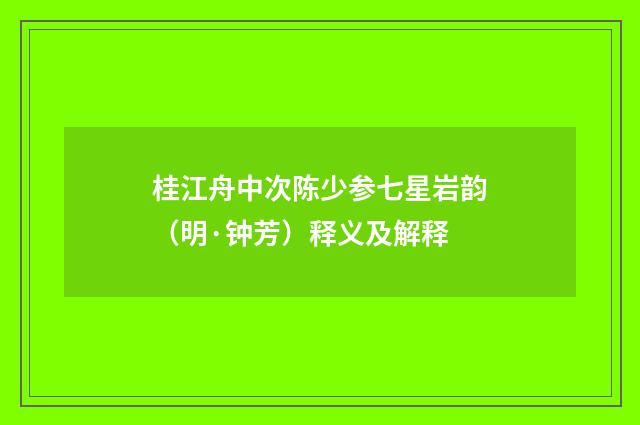 桂江舟中次陈少参七星岩韵（明·钟芳）释义及解释