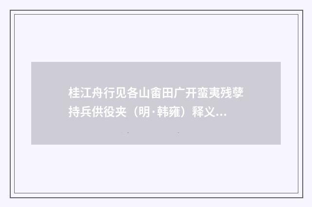 桂江舟行见各山畬田广开蛮夷残孽持兵供役夹（明·韩雍）释义及解释