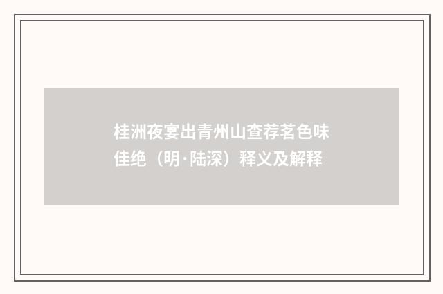 桂洲夜宴出青州山查荐茗色味佳绝（明·陆深）释义及解释