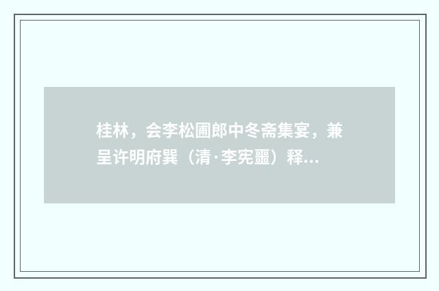 桂林，会李松圃郎中冬斋集宴，兼呈许明府巽（清·李宪噩）释义及解释