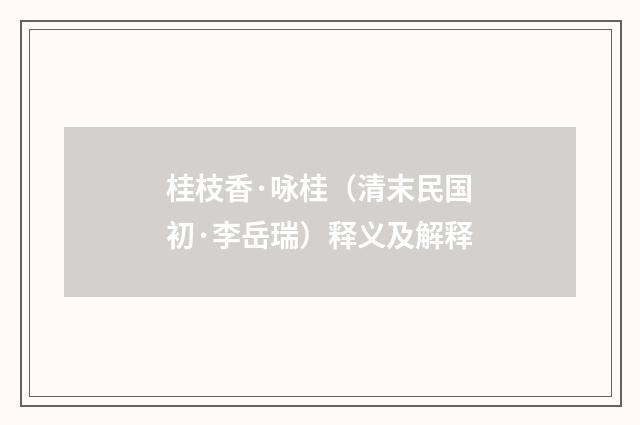 桂枝香·咏桂（清末民国初·李岳瑞）释义及解释