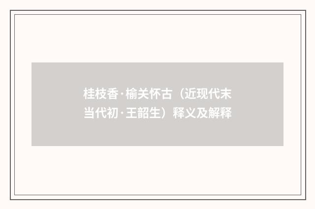 桂枝香·榆关怀古（近现代末当代初·王韶生）释义及解释
