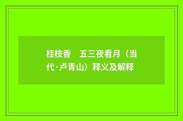 桂枝香　五三夜看月（当代·卢青山）释义及解释