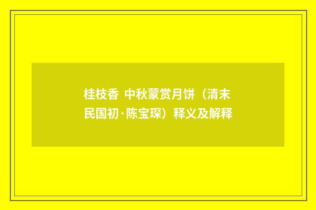桂枝香 中秋蒙赏月饼（清末民国初·陈宝琛）释义及解释