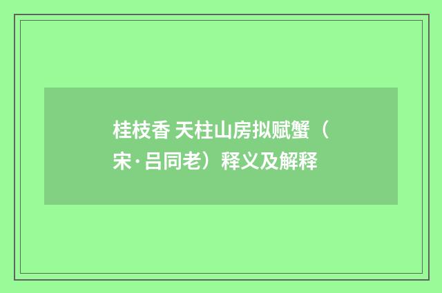 桂枝香 天柱山房拟赋蟹（宋·吕同老）释义及解释