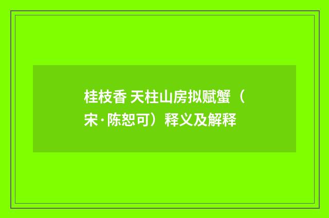 桂枝香 天柱山房拟赋蟹（宋·陈恕可）释义及解释