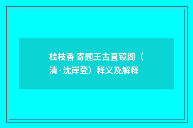 桂枝香 寄题王古直镜阁（清·沈岸登）释义及解释