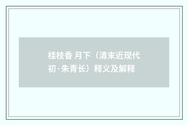 桂枝香 月下（清末近现代初·朱青长）释义及解释