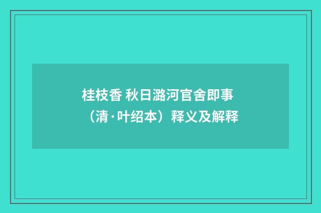 桂枝香 秋日潞河官舍即事（清·叶绍本）释义及解释