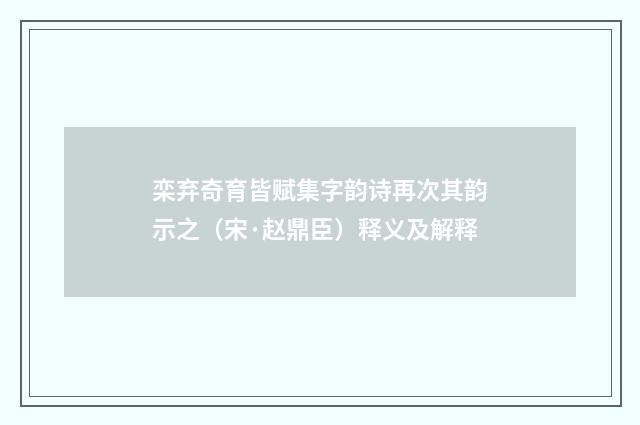 栾弃奇育皆赋集字韵诗再次其韵示之（宋·赵鼎臣）释义及解释
