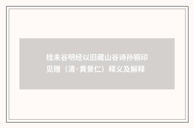 桂未谷明经以旧藏山谷诗孙铜印见赠（清·黄景仁）释义及解释