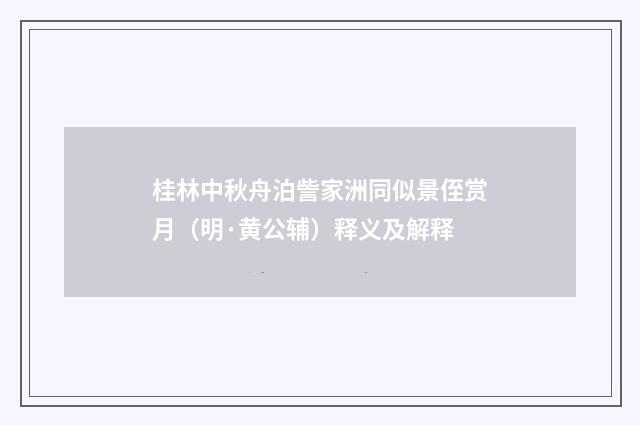 桂林中秋舟泊訾家洲同似景侄赏月（明·黄公辅）释义及解释