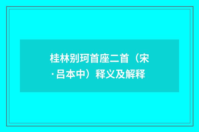 桂林别珂首座二首（宋·吕本中）释义及解释