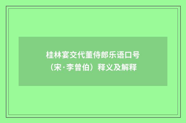 桂林宴交代董侍郎乐语口号（宋·李曾伯）释义及解释